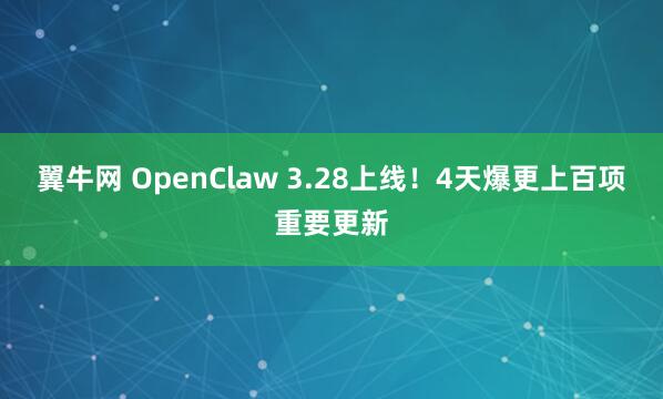翼牛网 OpenClaw 3.28上线！4天爆更上百项重要更新