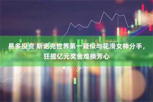 易多投资 斯诺克世界第一疑似与花滑女神分手，狂揽亿元奖金难换芳心