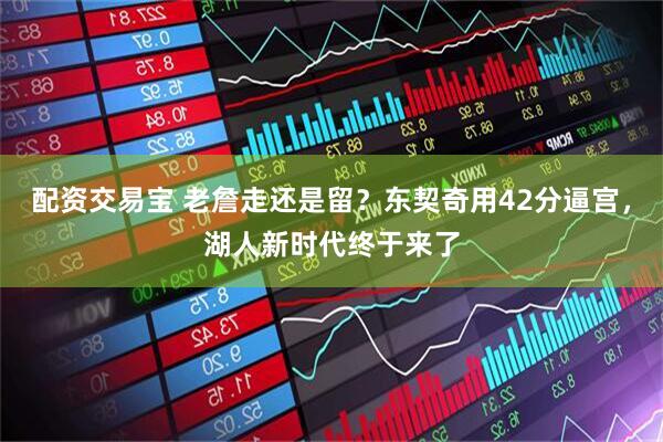 配资交易宝 老詹走还是留？东契奇用42分逼宫，湖人新时代终于来了