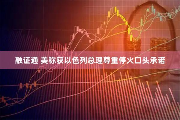 融证通 美称获以色列总理尊重停火口头承诺