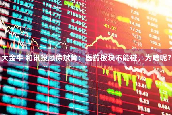 大金牛 和讯投顾徐斌箐：医药板块不能碰，为啥呢？